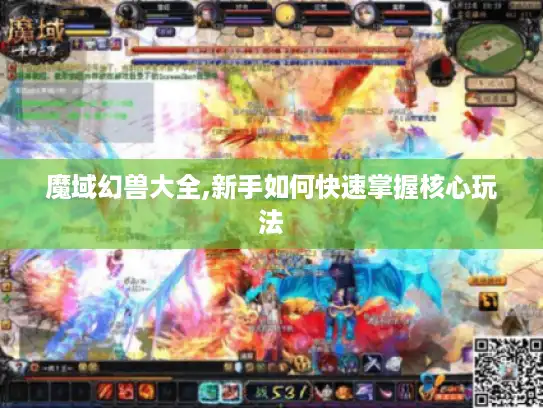 魔域幻兽大全,新手如何快速掌握核心玩法