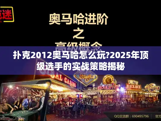 扑克2012奥马哈怎么玩?2025年顶级选手的实战策略揭秘