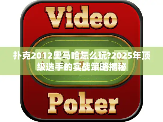 扑克2012奥马哈怎么玩?2025年顶级选手的实战策略揭秘