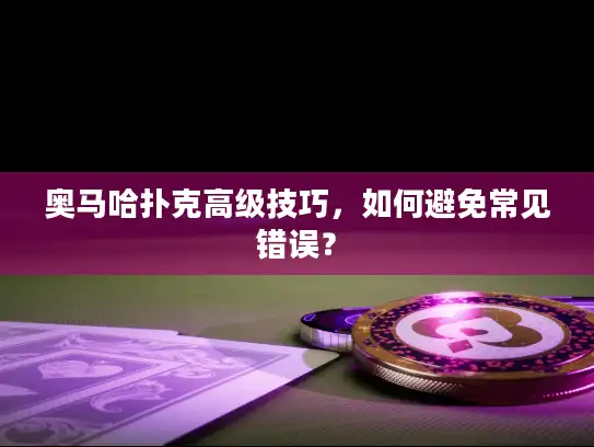 奥马哈扑克高级技巧，如何避免常见错误？