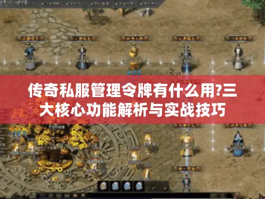 传奇私服管理令牌有什么用?三大核心功能解析与实战技巧