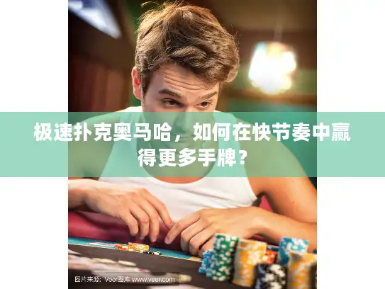 极速扑克奥马哈，如何在快节奏中赢得更多手牌？