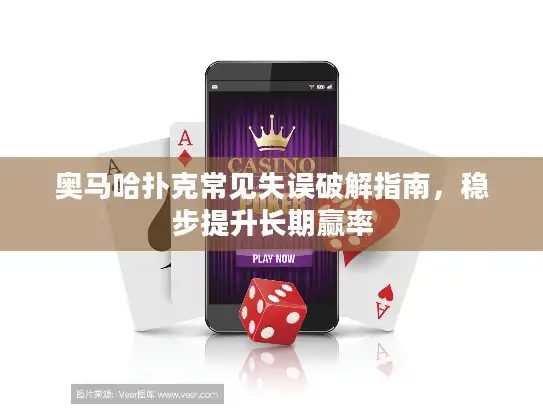 奥马哈扑克常见失误破解指南，稳步提升长期赢率