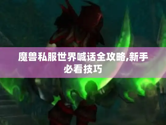 魔兽私服世界喊话全攻略,新手必看技巧