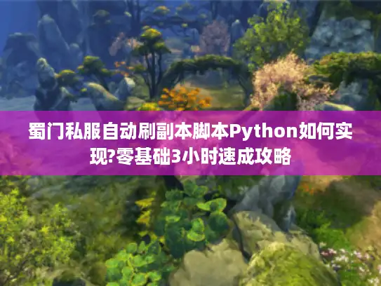 蜀门私服自动刷副本脚本Python如何实现?零基础3小时速成攻略 蜀门私服自动刷副本脚本Python如何实现?零基础3小时速成攻略