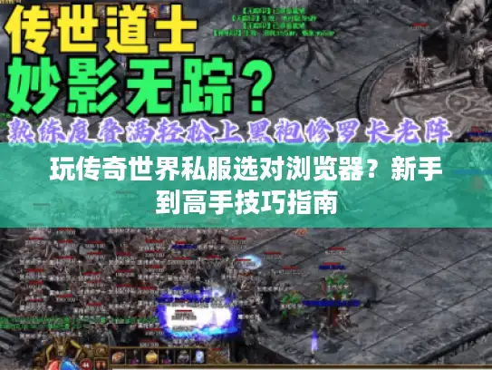 玩传奇世界私服选对浏览器？新手到高手技巧指南