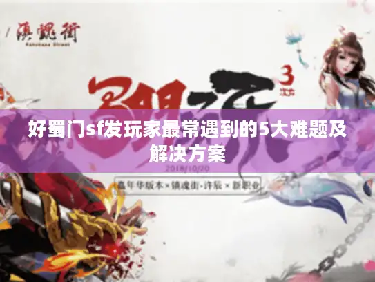 好蜀门sf发玩家最常遇到的5大难题及解决方案 好蜀门sf发玩家最常遇到的5大难题及解决方案