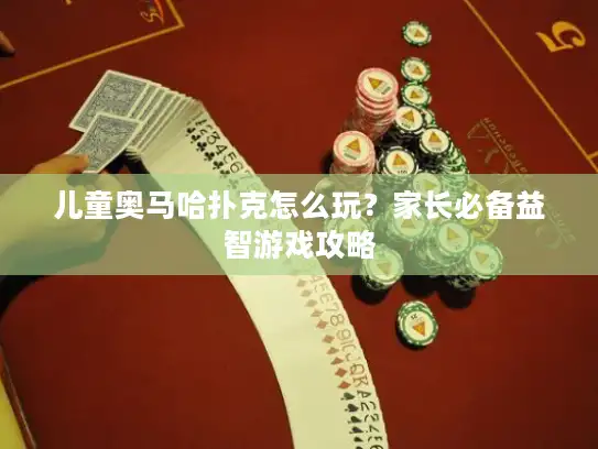 儿童奥马哈扑克怎么玩？家长必备益智游戏攻略