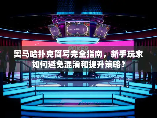 奥马哈扑克简写完全指南，新手玩家如何避免混淆和提升策略？