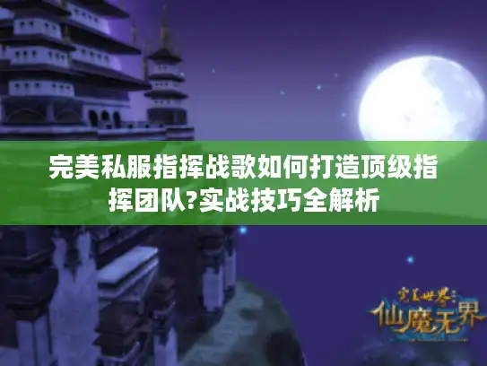 完美私服指挥战歌如何打造顶级指挥团队?实战技巧全解析