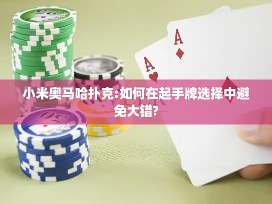 小米奥马哈扑克:如何在起手牌选择中避免大错? 小米奥马哈扑克:如何在起手牌选择中避免大错?