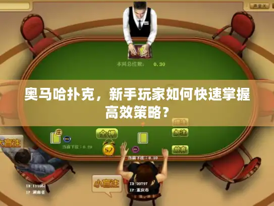 奥马哈扑克，新手玩家如何快速掌握高效策略？