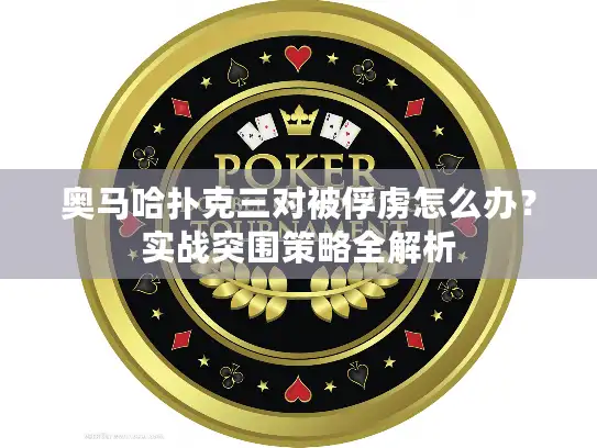 奥马哈扑克三对被俘虏怎么办?实战突围策略全解析 奥马哈扑克三对被俘虏怎么办?实战突围策略全解析