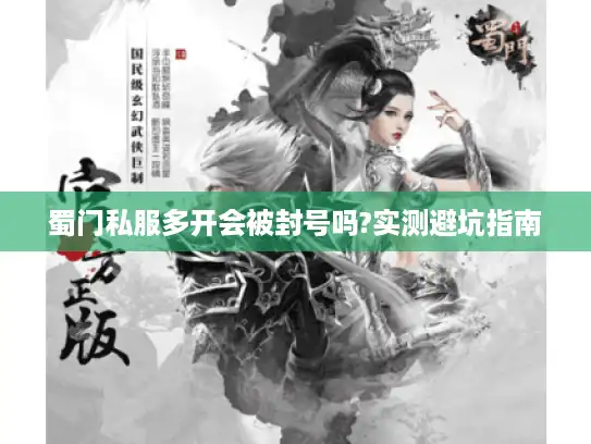 蜀门私服多开会被封号吗?实测避坑指南 蜀门私服多开会被封号吗?实测避坑指南