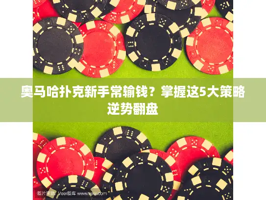 奥马哈扑克新手常输钱？掌握这5大策略逆势翻盘