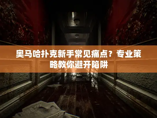 奥马哈扑克新手常见痛点？专业策略教你避开陷阱