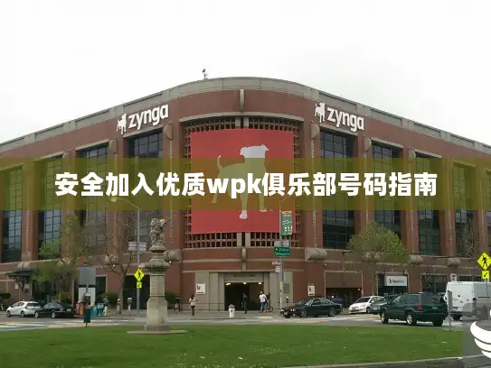 安全加入优质wpk俱乐部号码指南