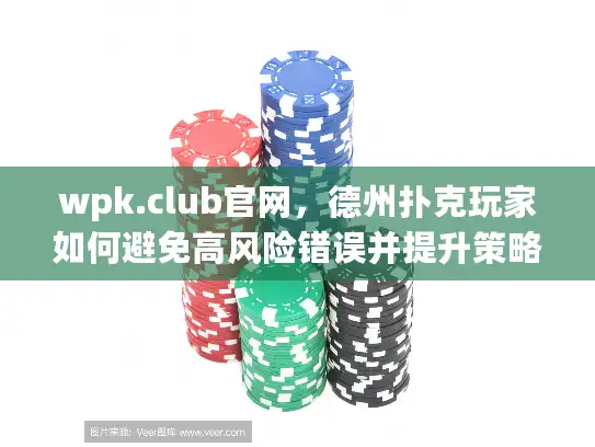 wpk.club官网，德州扑克玩家如何避免高风险错误并提升策略