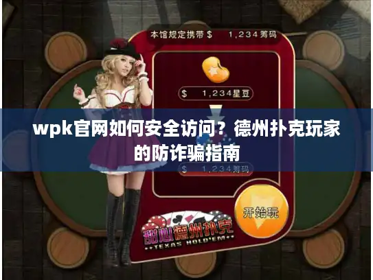 wpk官网如何安全访问？德州扑克玩家的防诈骗指南