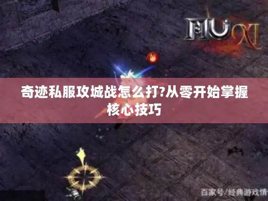 奇迹私服攻城战怎么打?从零开始掌握核心技巧