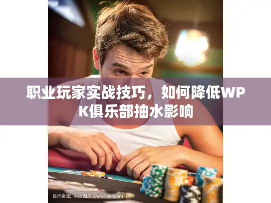 职业玩家实战技巧，如何降低WPK俱乐部抽水影响