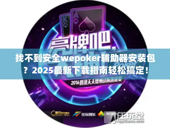 找不到安全wepoker辅助器安装包？2025最新下载指南轻松搞定！