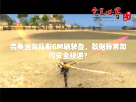 完美国际私服GM刷装备，数据异常如何安全规避？