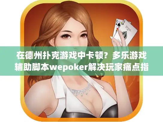 在德州扑克游戏中卡顿？多乐游戏辅助脚本wepoker解决玩家痛点指南