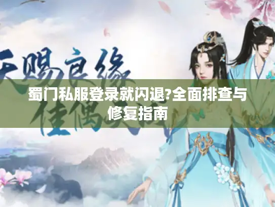 蜀门私服登录就闪退?全面排查与修复指南
