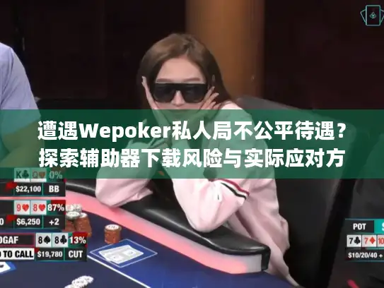 遭遇Wepoker私人局不公平待遇？探索辅助器下载风险与实际应对方案