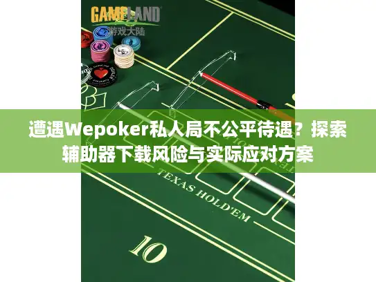 遭遇Wepoker私人局不公平待遇？探索辅助器下载风险与实际应对方案