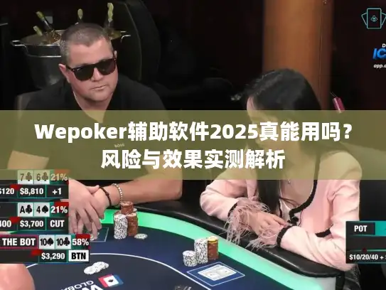 Wepoker辅助软件2025真能用吗？风险与效果实测解析