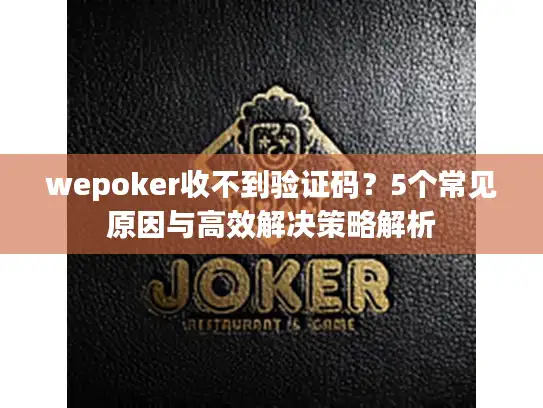 wepoker收不到验证码？5个常见原因与高效解决策略解析