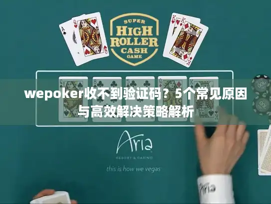wepoker收不到验证码？5个常见原因与高效解决策略解析