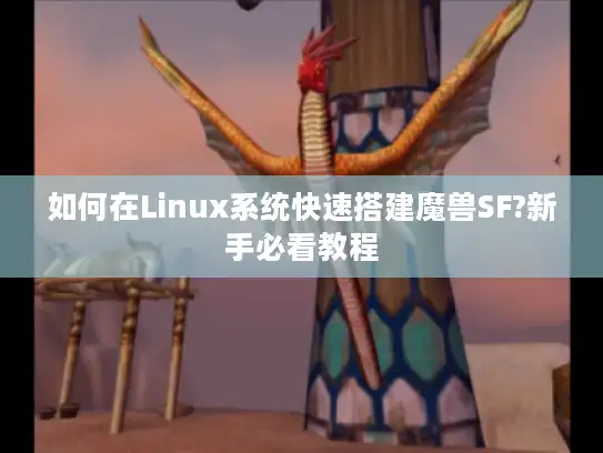 如何在Linux系统快速搭建魔兽SF?新手必看教程 如何在Linux系统快速搭建魔兽SF?新手必看教程