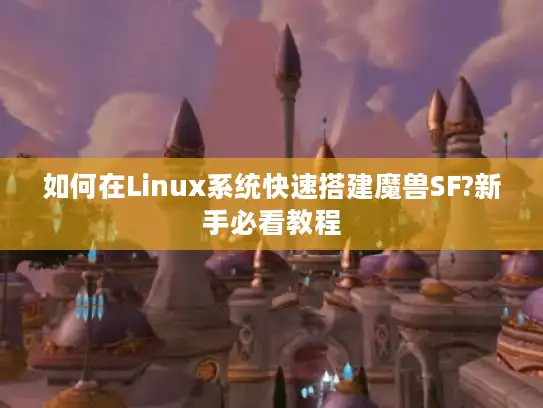 如何在Linux系统快速搭建魔兽SF?新手必看教程 如何在Linux系统快速搭建魔兽SF?新手必看教程