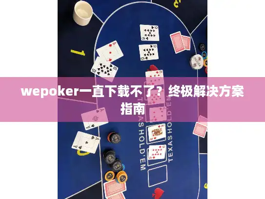 wepoker一直下载不了？终极解决方案指南