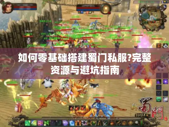 如何零基础搭建蜀门私服?完整资源与避坑指南 如何零基础搭建蜀门私服?完整资源与避坑指南