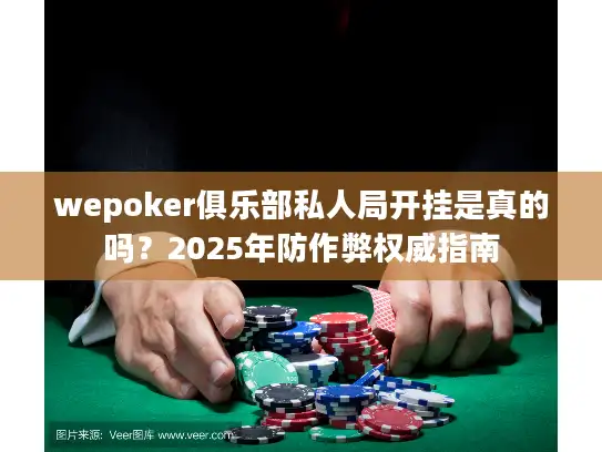 wepoker俱乐部私人局开挂是真的吗？2025年防作弊权威指南