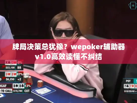 牌局决策总犹豫？wepoker辅助器v1.0高效读懂不纠结