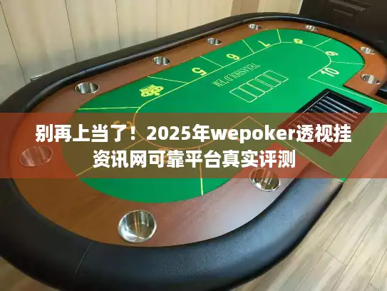 别再上当了！2025年wepoker透视挂资讯网可靠平台真实评测