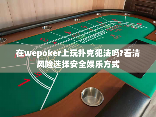 在wepoker上玩扑克犯法吗?看清风险选择安全娱乐方式 在wepoker上玩扑克犯法吗?看清风险选择安全娱乐方式