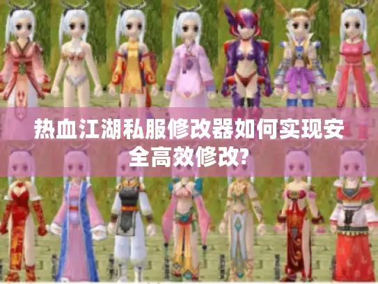 热血江湖私服修改器如何实现安全高效修改?