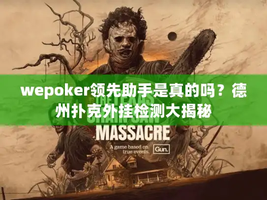wepoker领先助手是真的吗？德州扑克外挂检测大揭秘