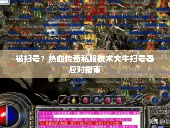 被扫号？热血传奇私服技术大牛扫号器应对指南