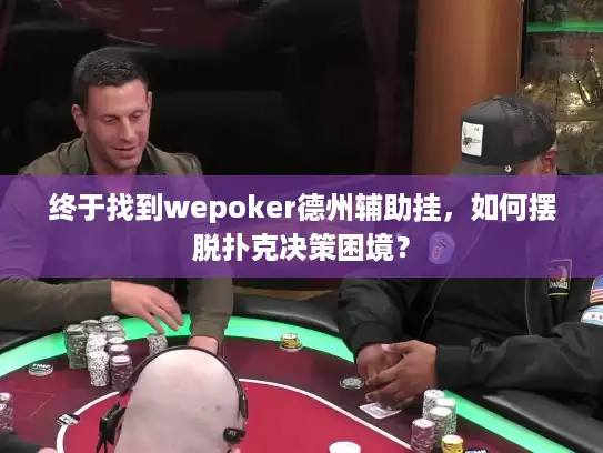 终于找到wepoker德州辅助挂，如何摆脱扑克决策困境？