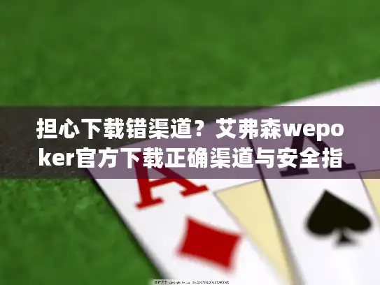 担心下载错渠道？艾弗森wepoker官方下载正确渠道与安全指南