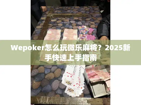 Wepoker怎么玩微乐麻将?2025新手快速上手指南 Wepoker怎么玩微乐麻将?2025新手快速上手指南