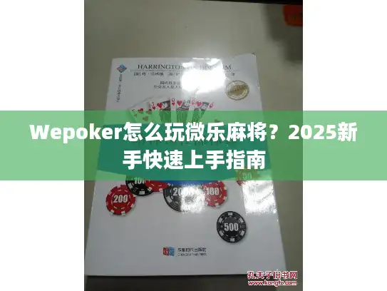 Wepoker怎么玩微乐麻将?2025新手快速上手指南 Wepoker怎么玩微乐麻将?2025新手快速上手指南