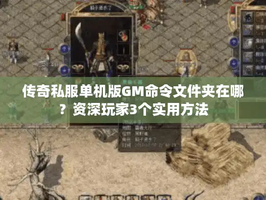 传奇私服单机版GM命令文件夹在哪？资深玩家3个实用方法